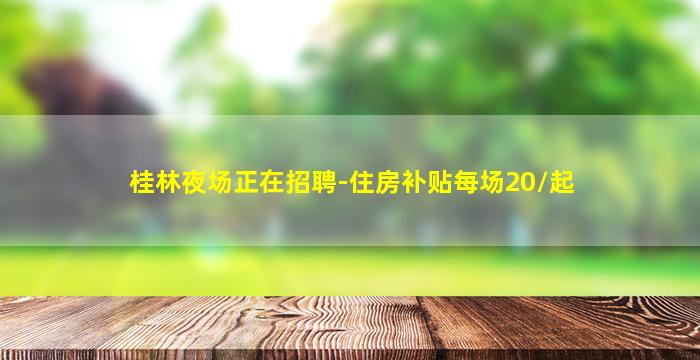 桂林夜场正在招聘-住房补贴每场20/起